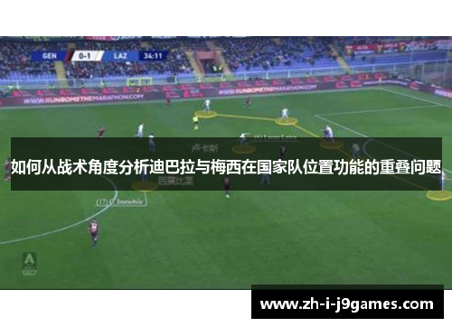 如何从战术角度分析迪巴拉与梅西在国家队位置功能的重叠问题