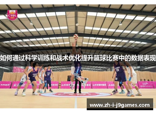 如何通过科学训练和战术优化提升篮球比赛中的数据表现