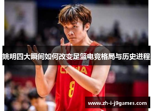 姚明四大瞬间如何改变足篮电竞格局与历史进程