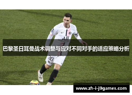 巴黎圣日耳曼战术调整与应对不同对手的适应策略分析