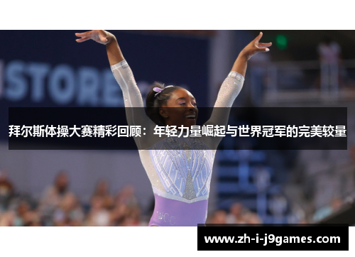 拜尔斯体操大赛精彩回顾：年轻力量崛起与世界冠军的完美较量