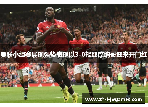 曼联小组赛展现强势表现以3-0轻取摩纳哥迎来开门红