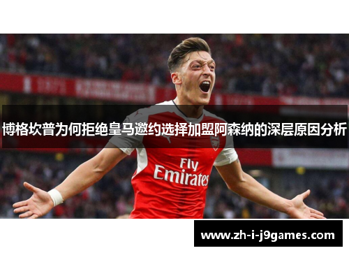 博格坎普为何拒绝皇马邀约选择加盟阿森纳的深层原因分析 博格坎普为何拒绝皇马邀约选择加盟阿森纳的深层原因分析