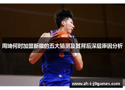 周琦何时加盟新疆的五大猜测及其背后深层原因分析