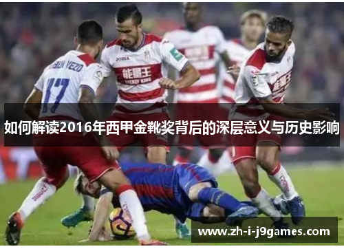 如何解读2016年西甲金靴奖背后的深层意义与历史影响 如何解读2016年西甲金靴奖背后的深层意义与历史影响