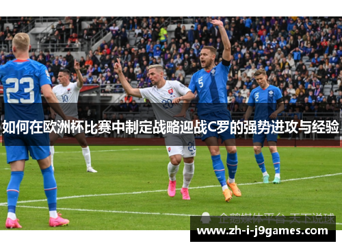 如何在欧洲杯比赛中制定战略迎战C罗的强势进攻与经验