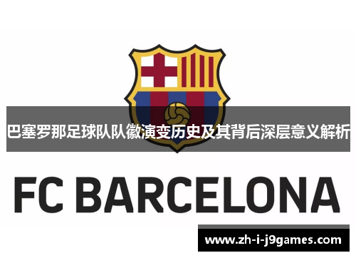 巴塞罗那足球队队徽演变历史及其背后深层意义解析 巴塞罗那足球队队徽演变历史及其背后深层意义解析