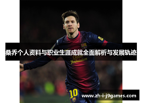 桑乔个人资料与职业生涯成就全面解析与发展轨迹 桑乔个人资料与职业生涯成就全面解析与发展轨迹