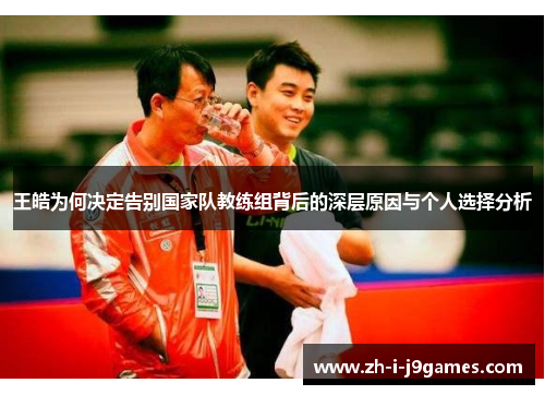 王皓为何决定告别国家队教练组背后的深层原因与个人选择分析
