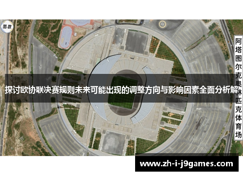 探讨欧协联决赛规则未来可能出现的调整方向与影响因素全面分析解