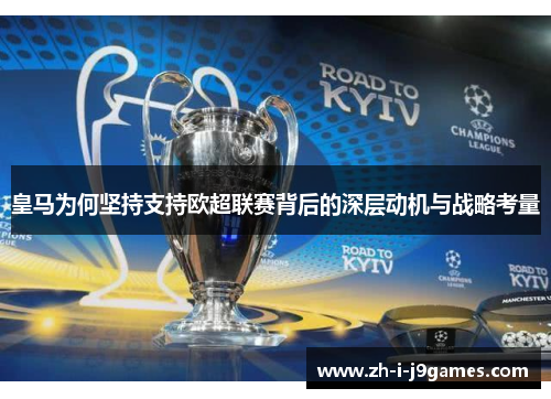 皇马为何坚持支持欧超联赛背后的深层动机与战略考量 皇马为何坚持支持欧超联赛背后的深层动机与战略考量