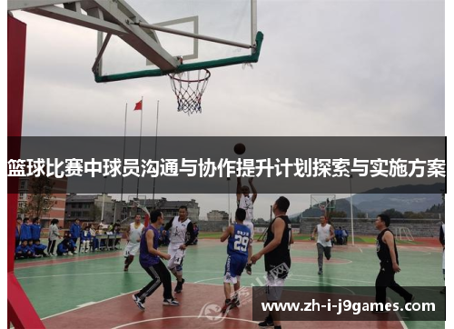 篮球比赛中球员沟通与协作提升计划探索与实施方案 篮球比赛中球员沟通与协作提升计划探索与实施方案