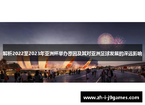 解析2022至2023年亚洲杯举办原因及其对亚洲足球发展的深远影响 解析2022至2023年亚洲杯举办原因及其对亚洲足球发展的深远影响