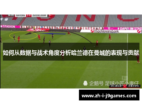 如何从数据与战术角度分析哈兰德在曼城的表现与贡献