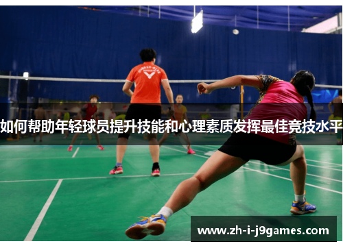 如何帮助年轻球员提升技能和心理素质发挥最佳竞技水平