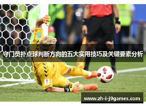 守门员扑点球判断方向的五大实用技巧及关键要素分析