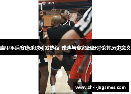 库里季后赛绝杀球引发热议 球迷与专家纷纷讨论其历史意义