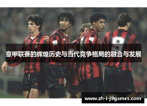 意甲联赛的辉煌历史与当代竞争格局的融合与发展