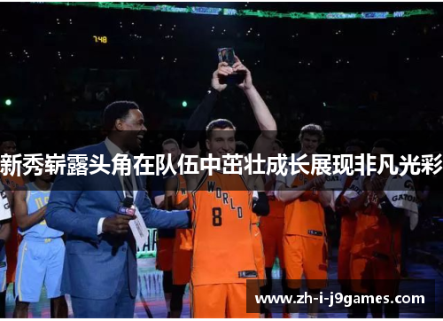 新秀崭露头角在队伍中茁壮成长展现非凡光彩