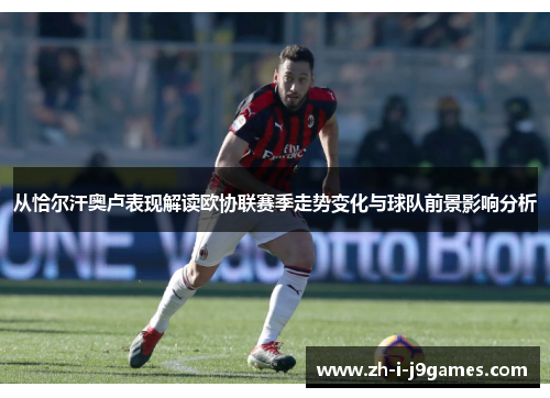 从恰尔汗奥卢表现解读欧协联赛季走势变化与球队前景影响分析