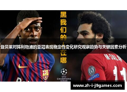 登贝莱对阵利物浦的亚冠表现稳定性变化研究观察趋势与关键因素分析 登贝莱对阵利物浦的亚冠表现稳定性变化研究观察趋势与关键因素分析