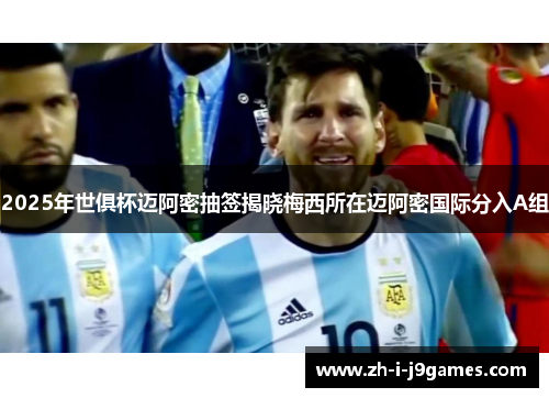 2025年世俱杯迈阿密抽签揭晓梅西所在迈阿密国际分入A组 2025年世俱杯迈阿密抽签揭晓梅西所在迈阿密国际分入A组