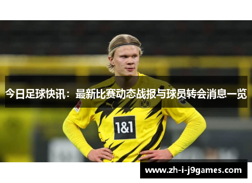 今日足球快讯：最新比赛动态战报与球员转会消息一览