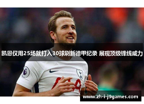 凯恩仅用25场就打入30球刷新德甲纪录 展现顶级锋线威力