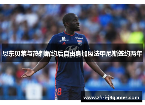 恩东贝莱与热刺解约后自由身加盟法甲尼斯签约两年 恩东贝莱与热刺解约后自由身加盟法甲尼斯签约两年