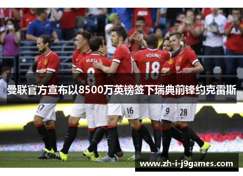 曼联官方宣布以8500万英镑签下瑞典前锋约克雷斯 曼联官方宣布以8500万英镑签下瑞典前锋约克雷斯
