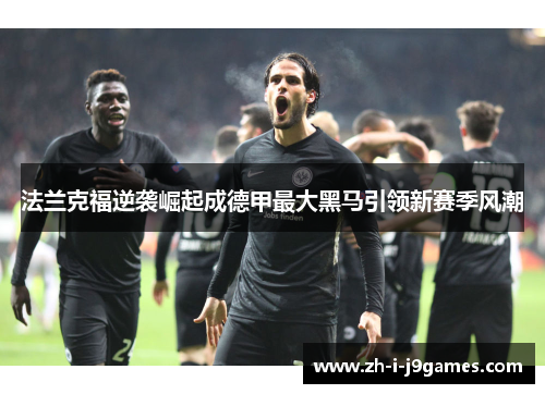 法兰克福逆袭崛起成德甲最大黑马引领新赛季风潮 法兰克福逆袭崛起成德甲最大黑马引领新赛季风潮