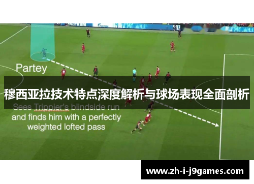 穆西亚拉技术特点深度解析与球场表现全面剖析 穆西亚拉技术特点深度解析与球场表现全面剖析