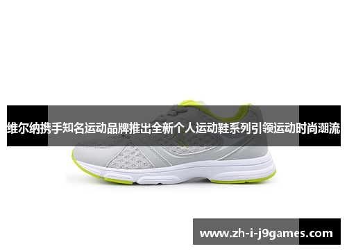 维尔纳携手知名运动品牌推出全新个人运动鞋系列引领运动时尚潮流