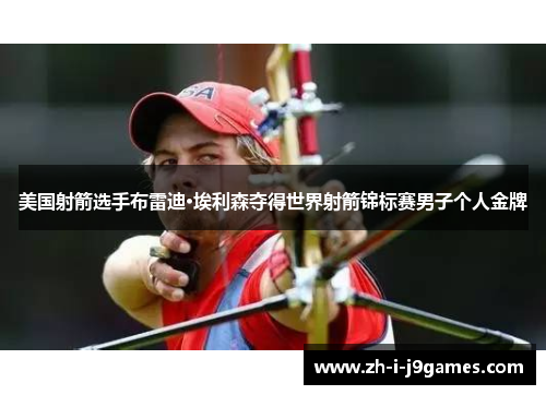 美国射箭选手布雷迪·埃利森夺得世界射箭锦标赛男子个人金牌