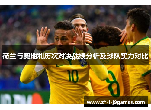 荷兰与奥地利历次对决战绩分析及球队实力对比