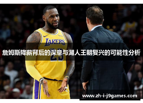 詹姆斯降薪背后的深意与湖人王朝复兴的可能性分析