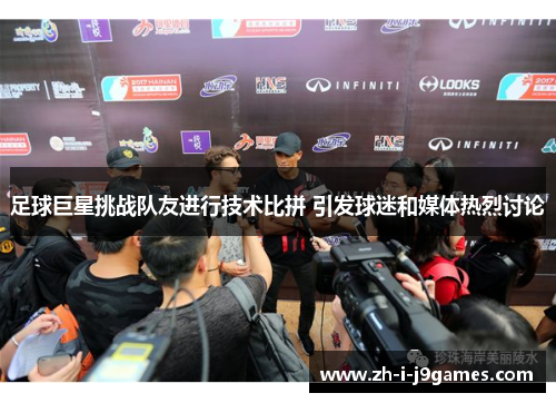 足球巨星挑战队友进行技术比拼 引发球迷和媒体热烈讨论 足球巨星挑战队友进行技术比拼 引发球迷和媒体热烈讨论