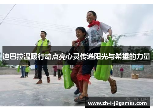 迪巴拉温暖行动点亮心灵传递阳光与希望的力量 迪巴拉温暖行动点亮心灵传递阳光与希望的力量