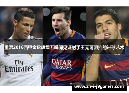 重温2016西甲金靴辉煌五瞬间见证射手王无可阻挡的进球艺术