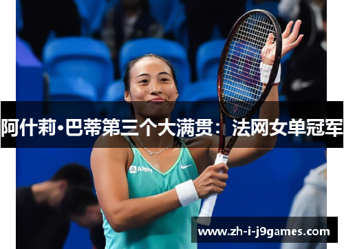 阿什莉·巴蒂第三个大满贯:法网女单冠军 阿什莉·巴蒂第三个大满贯:法网女单冠军