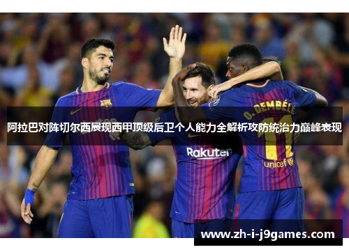 阿拉巴对阵切尔西展现西甲顶级后卫个人能力全解析攻防统治力巅峰表现 阿拉巴对阵切尔西展现西甲顶级后卫个人能力全解析攻防统治力巅峰表现