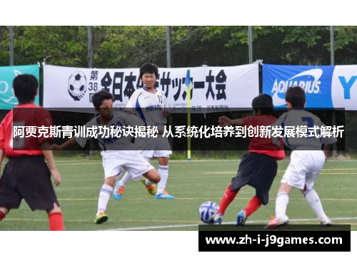 阿贾克斯青训成功秘诀揭秘 从系统化培养到创新发展模式解析 阿贾克斯青训成功秘诀揭秘 从系统化培养到创新发展模式解析