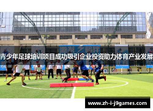 青少年足球培训项目成功吸引企业投资助力体育产业发展 青少年足球培训项目成功吸引企业投资助力体育产业发展