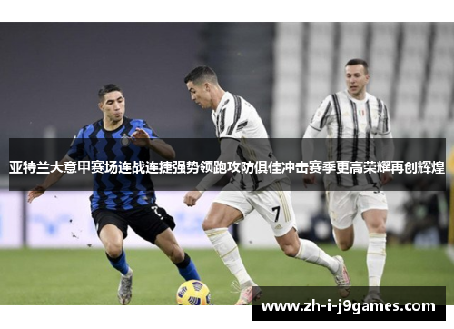 亚特兰大意甲赛场连战连捷强势领跑攻防俱佳冲击赛季更高荣耀再创辉煌 亚特兰大意甲赛场连战连捷强势领跑攻防俱佳冲击赛季更高荣耀再创辉煌